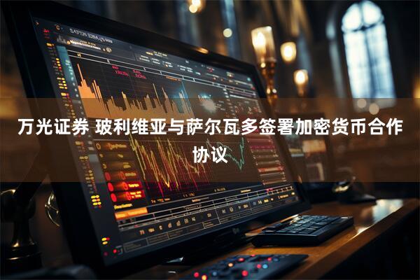 万光证券 玻利维亚与萨尔瓦多签署加密货币合作协议